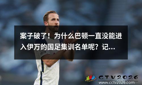 案子破了！为什么巴顿一直没能进入伊万的国足集训名单呢？记者第一时间给出答案