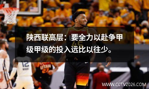 陕西联高层：要全力以赴争甲级甲级的投入远比以往少。