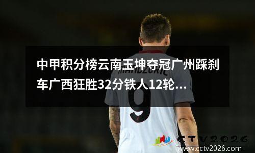 中甲积分榜云南玉坤夺冠广州踩刹车广西狂胜32分铁人12轮不败