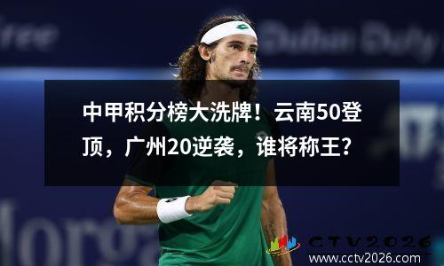 中甲积分榜大洗牌！云南50登顶，广州20逆袭，谁将称王？