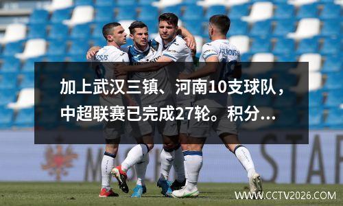 加上武汉三镇、河南10支球队，中超联赛已完成27轮。积分榜更新如下: 28轮赛程