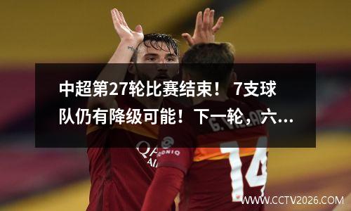 中超第27轮比赛结束！ 7支球队仍有降级可能！下一轮，六支球队将进行三场保级大战