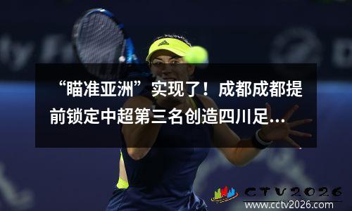 “瞄准亚洲”实现了！成都成都提前锁定中超第三名创造四川足球历史