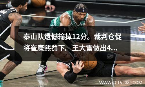 泰山队遗憾输掉12分。裁判仓促将崔康熙罚下。王大雷做出4次神扑，拒绝射门。