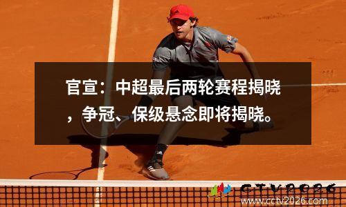 官宣：中超最后两轮赛程揭晓，争冠、保级悬念即将揭晓。