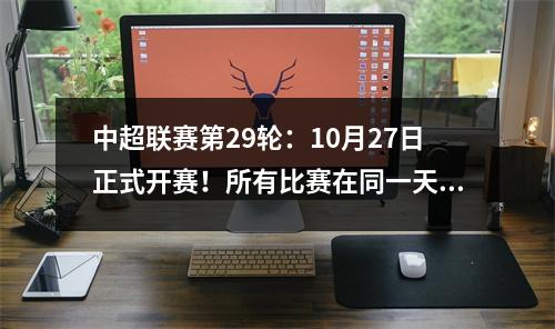 中超联赛第29轮：10月27日正式开赛！所有比赛在同一天的同一时间开始