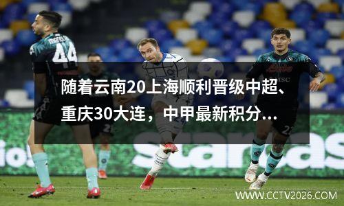 随着云南20上海顺利晋级中超、重庆30大连，中甲最新积分榜更新如下