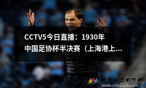 CCTV5今日直播：1930年中国足协杯半决赛（上海港上海申花）