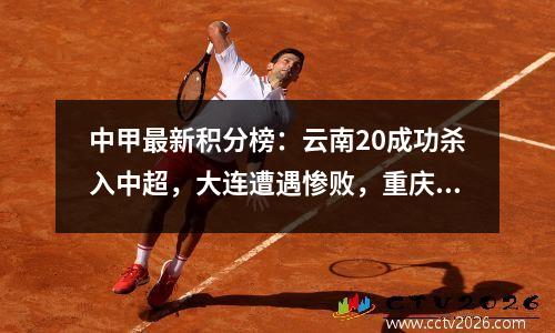 中甲最新积分榜：云南20成功杀入中超，大连遭遇惨败，重庆30升至第四