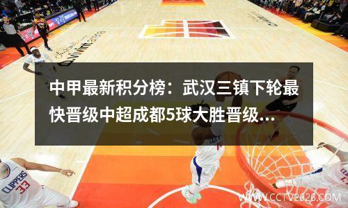 中甲最新积分榜：武汉三镇下轮最快晋级中超成都5球大胜晋级第三位