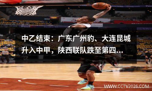 中乙结束：广东广州豹、大连昆城升入中甲，陕西联队跌至第四位