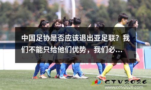 中国足协是否应该退出亚足联？我们不能只给他们优势，我们必须战斗而不击败他们。