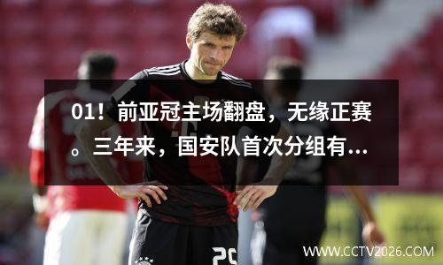 01！前亚冠主场翻盘，无缘正赛。三年来，国安队首次分组有利。