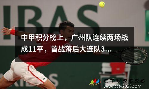 中甲积分榜上，广州队连续两场战成11平，首战落后大连队3分，云南玉坤即将反超。