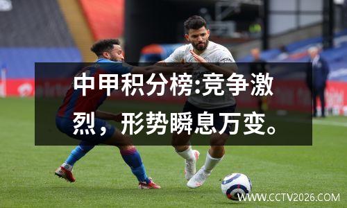 中甲积分榜:竞争激烈，形势瞬息万变。