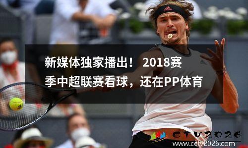 新媒体独家播出！ 2018赛季中超联赛看球，还在PP体育