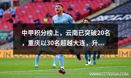 中甲积分榜上，云南已突破20名，重庆以30名超越大连，升至第四位。两队目前仅相差3分。
