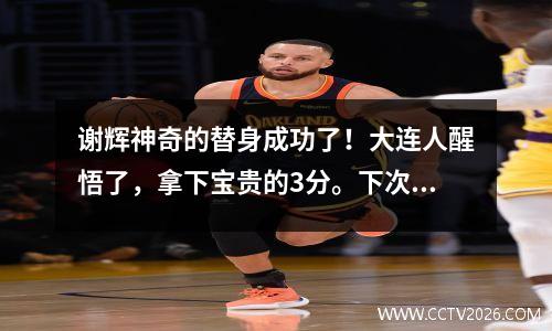谢辉神奇的替身成功了！大连人醒悟了，拿下宝贵的3分。下次进攻他们会领先10分吗？