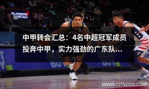 中甲转会汇总：4名中超冠军成员投奔中甲，实力强劲的广东队连签5名球员