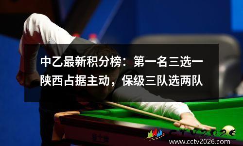 中乙最新积分榜：第一名三选一陕西占据主动，保级三队选两队