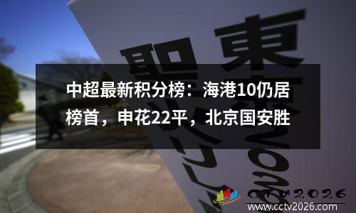 中超最新积分榜：海港10仍居榜首，申花22平，北京国安胜