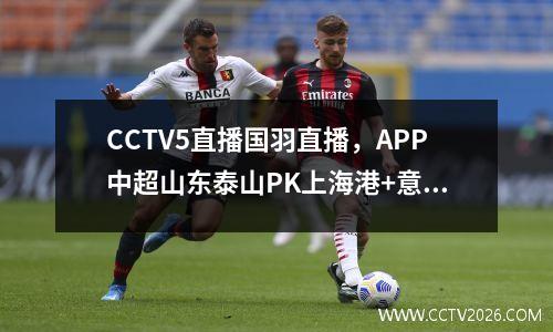 CCTV5直播国羽直播，APP中超山东泰山PK上海港+意甲+德甲，5+转会国安