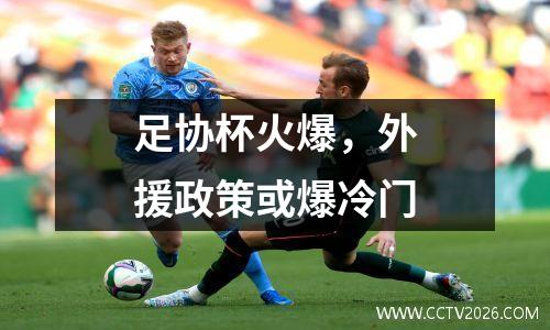 足协杯火爆，外援政策或爆冷门