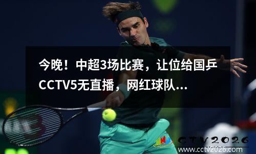 今晚！中超3场比赛，让位给国乒CCTV5无直播，网红球队成都VS梅州