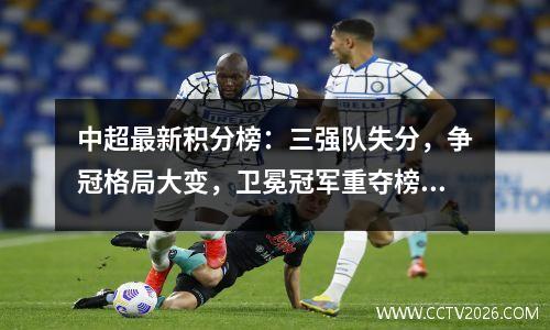 中超最新积分榜：三强队失分，争冠格局大变，卫冕冠军重夺榜首