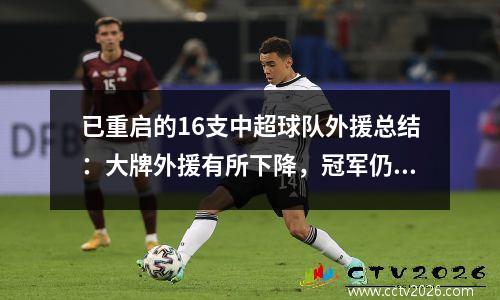 已重启的16支中超球队外援总结：大牌外援有所下降，冠军仍要看本土实力。
