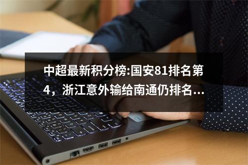 中超最新积分榜:国安81排名第4，浙江意外输给南通仍排名第8，泰山41仍排名第5