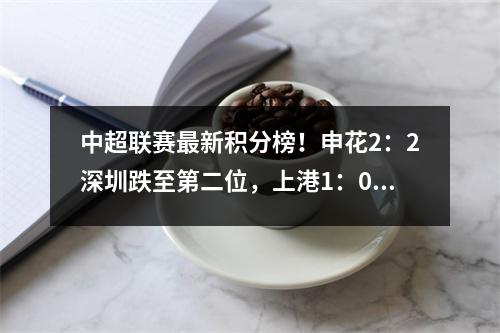 中超联赛最新积分榜！申花2：2深圳跌至第二位，上港1：0沧州雄狮升至榜首