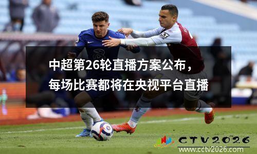 中超第26轮直播方案公布，每场比赛都将在央视平台直播