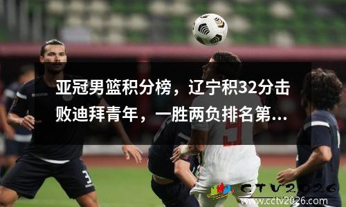 亚冠男篮积分榜，辽宁积32分击败迪拜青年，一胜两负排名第三无缘半决赛