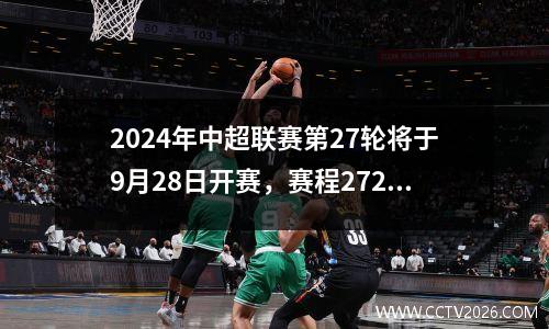 2024年中超联赛第27轮将于9月28日开赛，赛程2728轮。