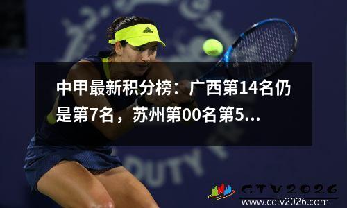 中甲最新积分榜：广西第14名仍是第7名，苏州第00名第5名，大连第21名有利于超车