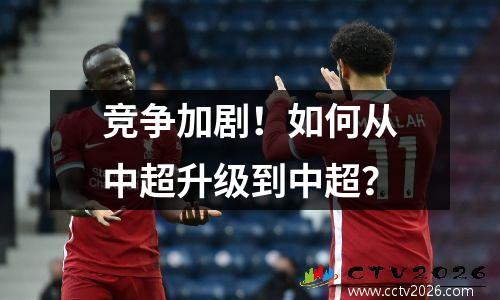 竞争加剧！如何从中超升级到中超？