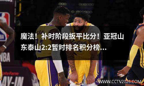 魔法！补时阶段扳平比分！亚冠山东泰山2:2暂时排名积分榜第三