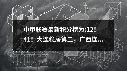中甲联赛最新积分榜为:12！ 41！大连稳居第二，广西连进四球，苏州爆冷！