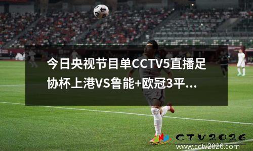 今日央视节目单CCTV5直播足协杯上港VS鲁能+欧冠3平台转战羽毛球
