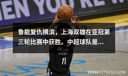 鲁能复仇横滨，上海双雄在亚冠第三轮比赛中获胜。中超球队是否太过完美？