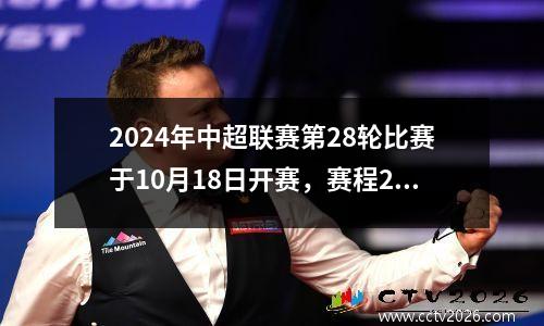 2024年中超联赛第28轮比赛于10月18日开赛，赛程2829轮。