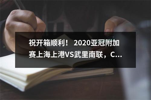 祝开箱顺利！ 2020亚冠附加赛上海上港VS武里南联，CCTV5全程直播