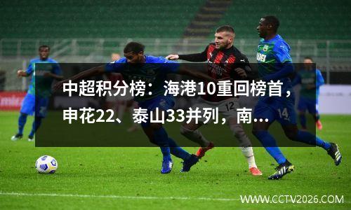 中超积分榜：海港10重回榜首，申花22、泰山33并列，南通降级