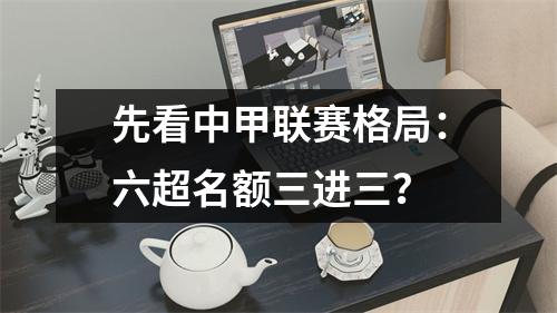 先看中甲联赛格局：六超名额三进三？