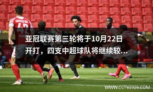 亚冠联赛第三轮将于10月22日开打，四支中超球队将继续较量！