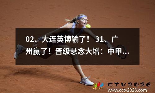 02、大连英博输了！ 31、广州赢了！晋级悬念大增：中甲联赛还剩一轮