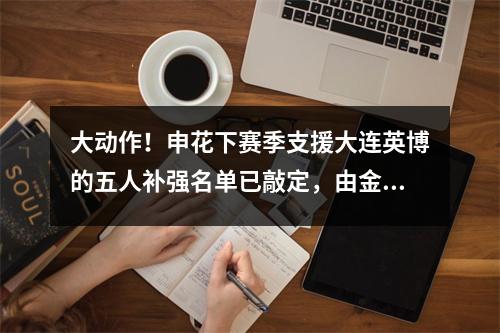 大动作！申花下赛季支援大连英博的五人补强名单已敲定，由金靴射手领衔