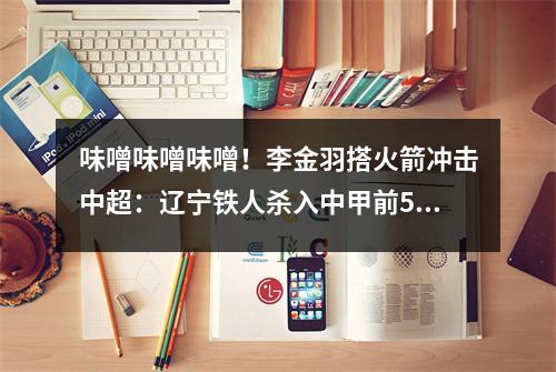 味噌味噌味噌！李金羽搭火箭冲击中超：辽宁铁人杀入中甲前5 广州队悬而未决