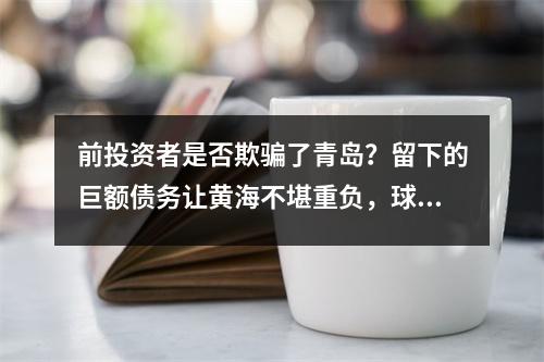 前投资者是否欺骗了青岛？留下的巨额债务让黄海不堪重负，球队尚未决定退出中甲
